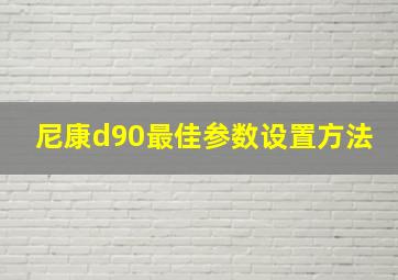 尼康d90最佳参数设置方法