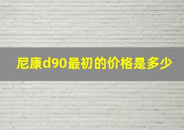 尼康d90最初的价格是多少