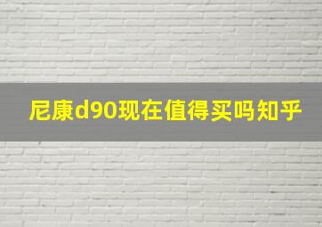 尼康d90现在值得买吗知乎