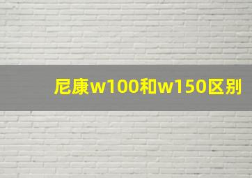 尼康w100和w150区别