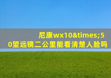 尼康wx10×50望远镜二公里能看清楚人脸吗