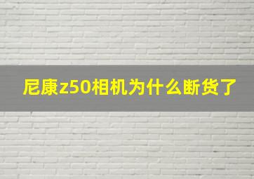 尼康z50相机为什么断货了