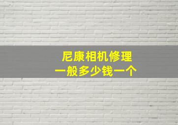 尼康相机修理一般多少钱一个