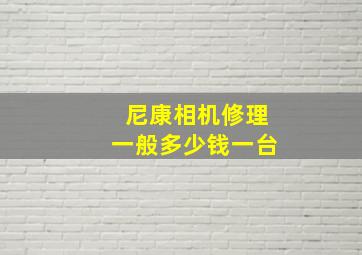 尼康相机修理一般多少钱一台