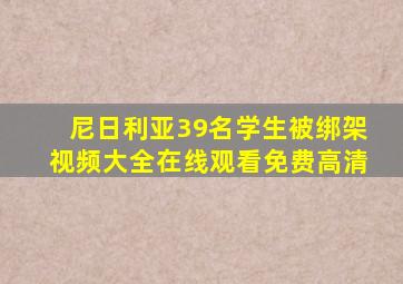 尼日利亚39名学生被绑架视频大全在线观看免费高清