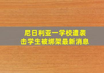 尼日利亚一学校遭袭击学生被绑架最新消息