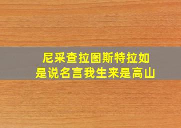 尼采查拉图斯特拉如是说名言我生来是高山