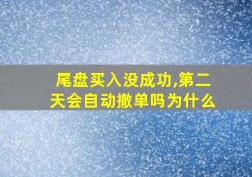 尾盘买入没成功,第二天会自动撤单吗为什么