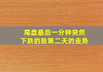 尾盘最后一分钟突然下跌的股第二天的走势