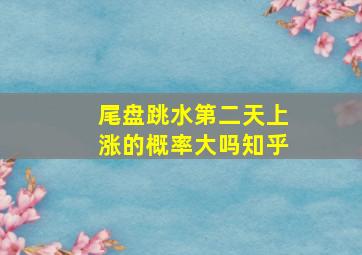 尾盘跳水第二天上涨的概率大吗知乎