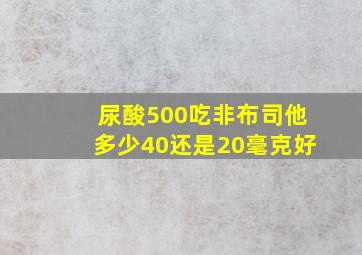 尿酸500吃非布司他多少40还是20毫克好