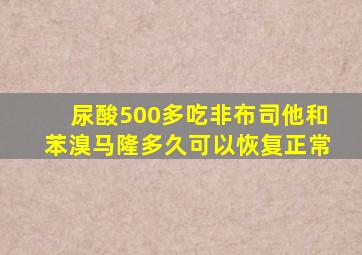 尿酸500多吃非布司他和苯溴马隆多久可以恢复正常