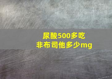 尿酸500多吃非布司他多少mg