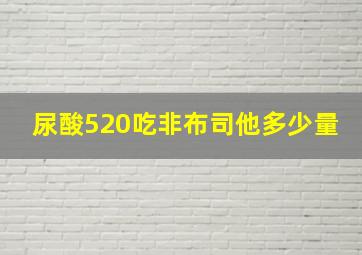 尿酸520吃非布司他多少量