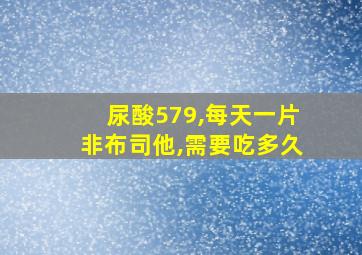 尿酸579,每天一片非布司他,需要吃多久