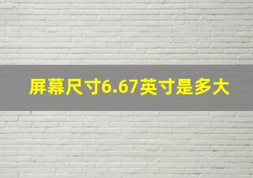 屏幕尺寸6.67英寸是多大