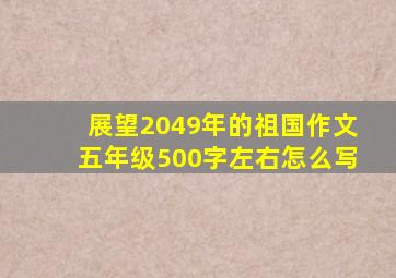 展望2049年的祖国作文五年级500字左右怎么写