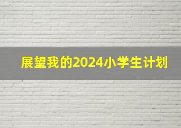 展望我的2024小学生计划