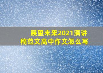 展望未来2021演讲稿范文高中作文怎么写