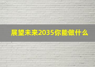 展望未来2035你能做什么