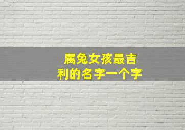 属兔女孩最吉利的名字一个字