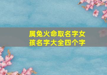 属兔火命取名字女孩名字大全四个字