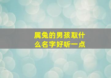 属兔的男孩取什么名字好听一点