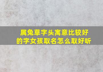 属兔草字头寓意比较好的字女孩取名怎么取好听