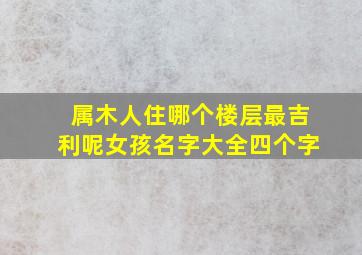 属木人住哪个楼层最吉利呢女孩名字大全四个字