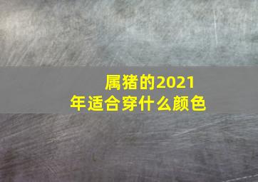 属猪的2021年适合穿什么颜色