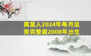 属鼠人2024年每月运势完整版2008年出生