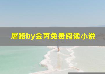 屠路by金丙免费阅读小说