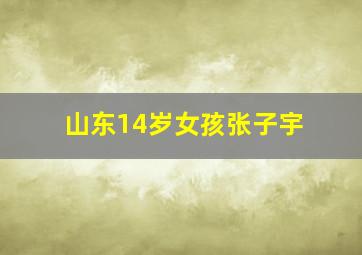 山东14岁女孩张子宇