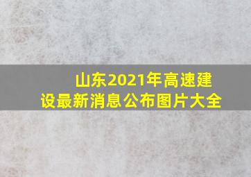 山东2021年高速建设最新消息公布图片大全