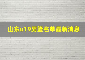 山东u19男篮名单最新消息