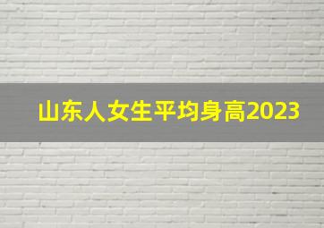 山东人女生平均身高2023