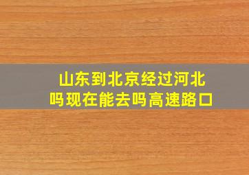 山东到北京经过河北吗现在能去吗高速路口