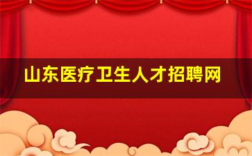 山东医疗卫生人才招聘网