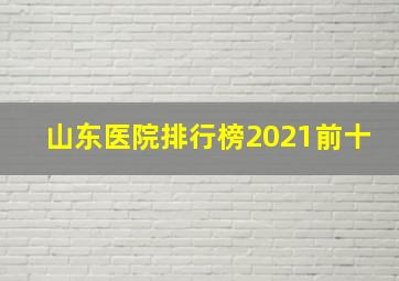 山东医院排行榜2021前十