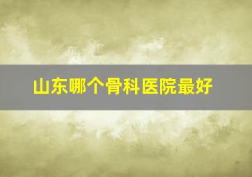 山东哪个骨科医院最好