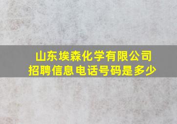 山东埃森化学有限公司招聘信息电话号码是多少