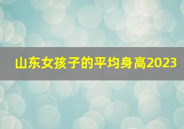 山东女孩子的平均身高2023