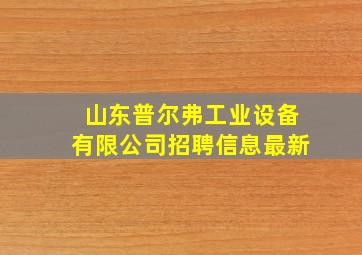 山东普尔弗工业设备有限公司招聘信息最新