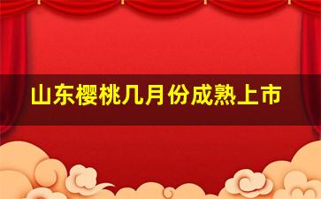 山东樱桃几月份成熟上市