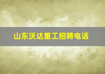 山东沃达重工招聘电话