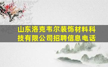 山东洛克韦尔装饰材料科技有限公司招聘信息电话