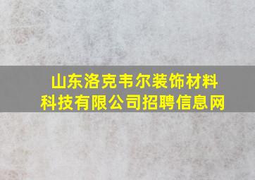 山东洛克韦尔装饰材料科技有限公司招聘信息网