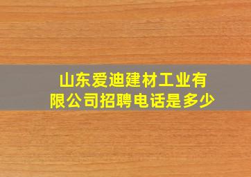 山东爱迪建材工业有限公司招聘电话是多少