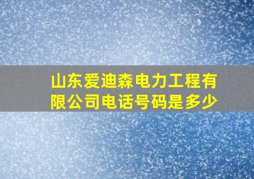 山东爱迪森电力工程有限公司电话号码是多少