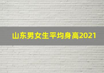 山东男女生平均身高2021